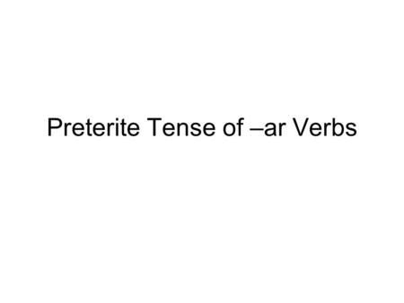 Preterite Tense of –ar Verbs. The preterite tense (or simple past) of –ar verbs uses a different set of endings than the present tense of –ar verbs. Study.
