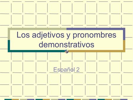 Los adjetivos y pronombres demonstrativos Español 2.