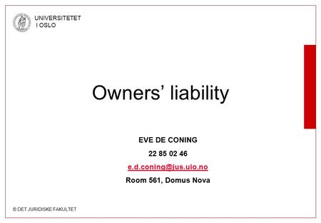 © DET JURIDISKE FAKULTET UNIVERSITETET I OSLO Owners’ liability EVE DE CONING 22 85 02 46 Room 561, Domus Nova.