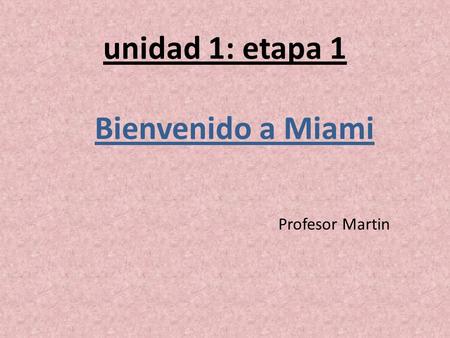 Unidad 1: etapa 1 Profesor Martin Bienvenido a Miami.