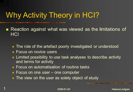 2009-01-20Helena Lindgren 1 Why Activity Theory in HCI? Reaction against what was viewed as the limitations of HCI The role of the artefact poorly investigated.