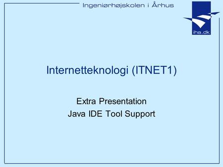 Internetteknologi (ITNET1) Extra Presentation Java IDE Tool Support.