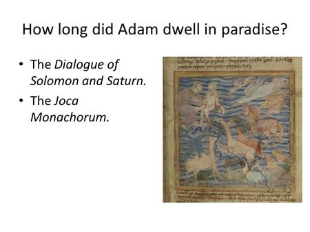 How long did Adam dwell in paradise? The Dialogue of Solomon and Saturn. The Joca Monachorum.