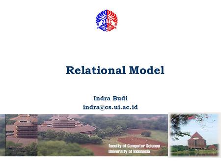 Relational Model Indra Budi Fakultas Ilmu Komputer UI 2 Essentials of Relational Approach The Relational Model of Data is Based on.
