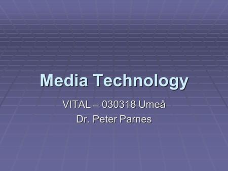 Media Technology VITAL – 030318 Umeå Dr. Peter Parnes.