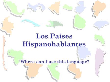 Where can I use this language? Los Países Hispanohablantes.