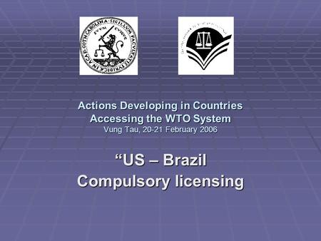 Actions Developing in Countries Accessing the WTO System Vung Tau, 20-21 February 2006 “US – Brazil Compulsory licensing.