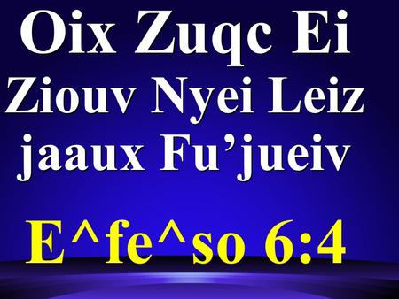 Oix Zuqc Ei Ziouv Nyei Leiz jaaux Fu’jueiv E^fe^so 6:4.