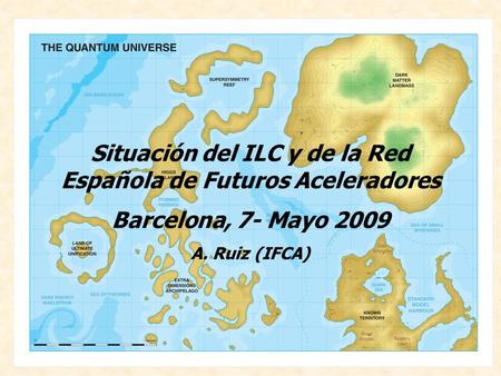A. Ruiz (Jornadas ILC. Barcelona,7-8 Mayo 2009) Situación del ILC y de la Red Española de Futuros Aceleradores Barcelona, 7- Mayo 2009 A. Ruiz (IFCA)