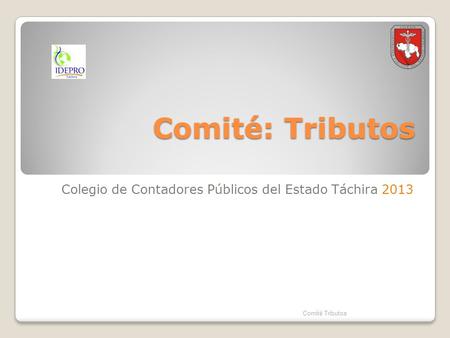 Comité: Tributos Colegio de Contadores Públicos del Estado Táchira 2013 Comité Tributos.