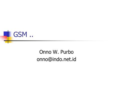GSM.. Onno W. Purbo Trend Global-nya.. GSM  GSM/GPRS  EDGE  WCDMA CDMA  CDMA 1X  CDMA 2000 2005 85% GSM/GPRS Market Share 2005.