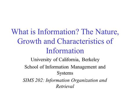 What is Information? The Nature, Growth and Characteristics of Information University of California, Berkeley School of Information Management and Systems.