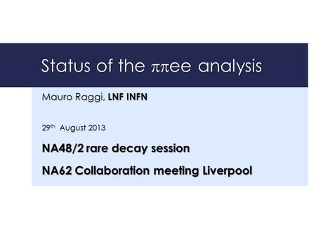 Status of the  ee analysis Mauro Raggi, LNF INFN 29 th August 2013 NA48/2 rare decay session NA62 Collaboration meeting Liverpool.