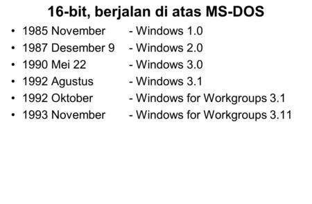 16-bit, berjalan di atas MS-DOS 1985 November - Windows 1.0 1987 Desember 9 - Windows 2.0 1990 Mei 22 - Windows 3.0 1992 Agustus- Windows 3.1 1992 Oktober.
