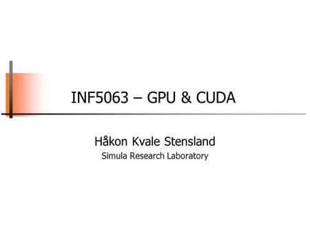 INF5063 – GPU & CUDA Håkon Kvale Stensland Simula Research Laboratory.