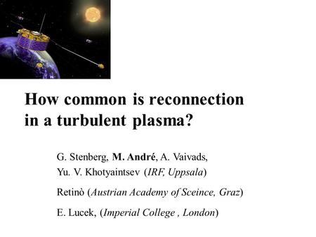 How common is reconnection in a turbulent plasma? G. Stenberg, M. André, A. Vaivads, Yu. V. Khotyaintsev (IRF, Uppsala) Retinò (Austrian Academy of Sceince,