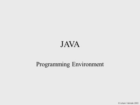 JAVA Programming Environment © Juhani Välimäki 2003.