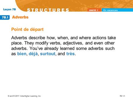 © and ® 2011 Vista Higher Learning, Inc.7B.1-1 Point de départ Adverbs describe how, when, and where actions take place. They modify verbs, adjectives,