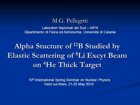 Alpha Stucture of 12 B Studied by Elastic Scattering of 8 Li Excyt Beam on 4 He Thick Target M.G. Pellegriti Laboratori Nazionali del Sud – INFN Dipartimento.