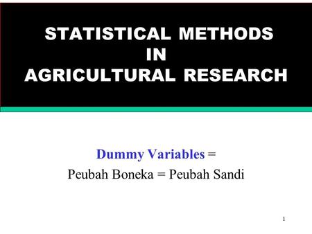 1 STATISTICAL METHODS IN AGRICULTURAL RESEARCH Dummy Variables = Peubah Boneka = Peubah Sandi.