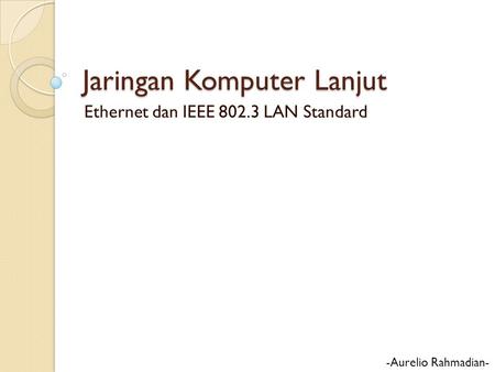 Jaringan Komputer Lanjut Ethernet dan IEEE 802.3 LAN Standard -Aurelio Rahmadian-