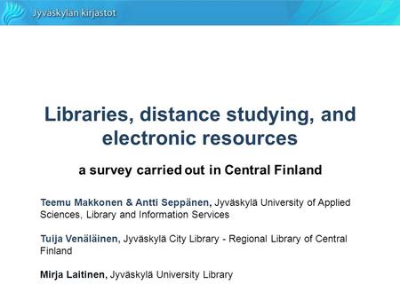 Libraries, distance studying, and electronic resources a survey carried out in Central Finland Teemu Makkonen & Antti Seppänen, Jyväskylä University of.