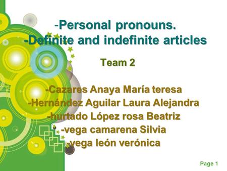 Powerpoint Templates Page 1 -Personal pronouns. -Definite and indefinite articles Team 2 Team 2 -Cazares Anaya María teresa -Hernández Aguilar Laura Alejandra.