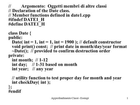 Approfondimento Classi - Esempi1 // Argomento: Oggetti membri di altre classi // Declaration of the Date class. // Member functions defined in date1.cpp.