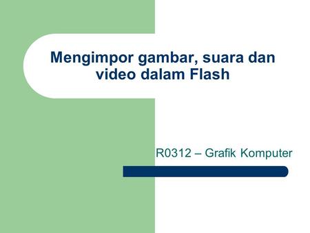 Mengimpor gambar, suara dan video dalam Flash R0312 – Grafik Komputer.