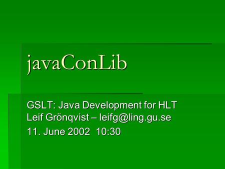 JavaConLib GSLT: Java Development for HLT Leif Grönqvist – 11. June 2002 10:30.