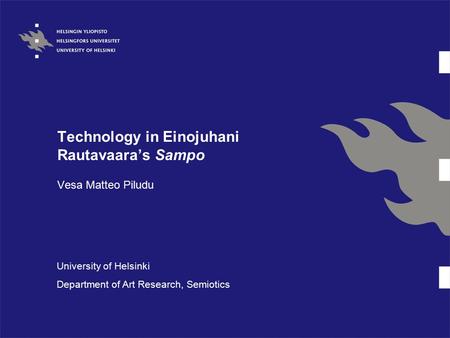 Technology in Einojuhani Rautavaara’s Sampo Vesa Matteo Piludu University of Helsinki Department of Art Research, Semiotics.