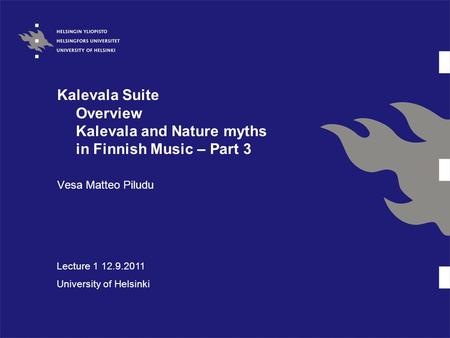 Kalevala Suite Overview Kalevala and Nature myths in Finnish Music – Part 3 Vesa Matteo Piludu Lecture 1 12.9.2011 University of Helsinki.