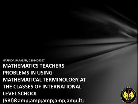 HARINDA RARASATI, 2201406057 MATHEMATICS TEACHERS PROBLEMS IN USING MATHEMATICAL TERMINOLOGY AT THE CLASSES OF INTERNATIONAL LEVEL SCHOOL (SBI)&amp;amp;amp;amp;lt;