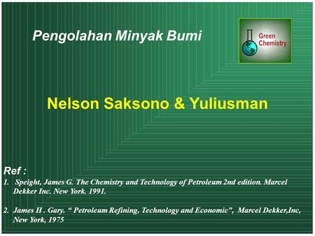 Pengolahan Minyak Bumi Nelson Saksono & Yuliusman Ref : 1. Speight, James G. The Chemistry and Technology of Petroleum 2nd edition. Marcel Dekker Inc.