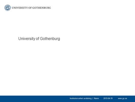 Www.gu.se University of Gothenburg 2015-04-19Institution enhet avdelning | Namn.