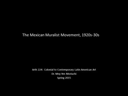 The Mexican Muralist Movement, 1920s-30s Arth 224: Colonial to Contemporary Latin American Art Dr. Mey-Yen Moriuchi Spring 2015.