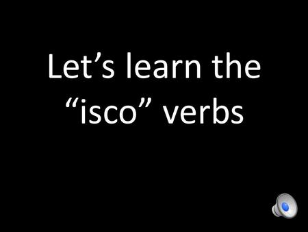 Let’s learn the “isco” verbs In Italian there is a group of irregular verbs called the “isco” or isc verbs You already know and use one--- – Capire =