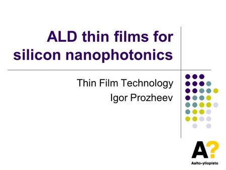 ALD thin films for silicon nanophotonics Thin Film Technology Igor Prozheev.