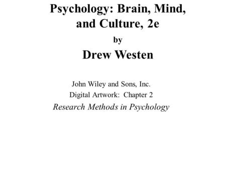 Psychology: Brain, Mind, and Culture, 2e by Drew Westen John Wiley and Sons, Inc. Digital Artwork: Chapter 2 Research Methods in Psychology.