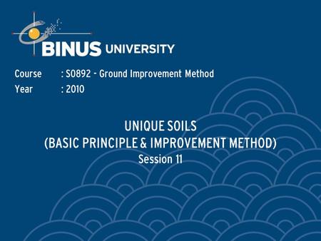 UNIQUE SOILS (BASIC PRINCIPLE & IMPROVEMENT METHOD) Session 11 Course: S0892 - Ground Improvement Method Year: 2010.