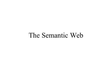 The Semantic Web. The Web Today Designed for Human to read Cannot express meaning Architecture: URL –Decentralized: Link structure Language: html.