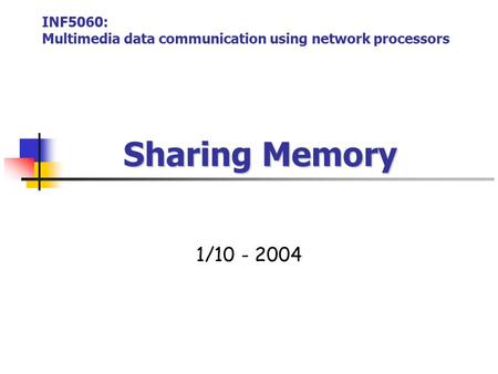 Sharing Memory Sharing Memory 1/10 - 2004 INF5060: Multimedia data communication using network processors.