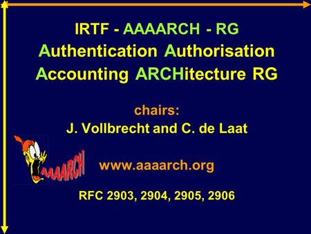 IRTF - AAAARCH - RG Authentication Authorisation Accounting ARCHitecture RG chairs: J. Vollbrecht and C. de Laat www.aaaarch.org RFC 2903, 2904, 2905,
