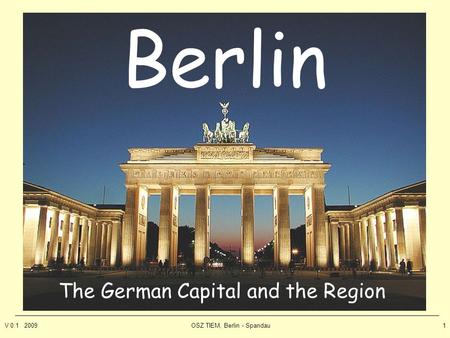 V 0.1 2009OSZ TIEM, Berlin - Spandau1 Berlin The German Capital and the Region.