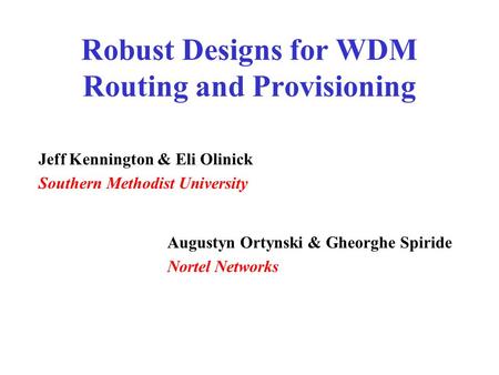 Robust Designs for WDM Routing and Provisioning Jeff Kennington & Eli Olinick Southern Methodist University Augustyn Ortynski & Gheorghe Spiride Nortel.