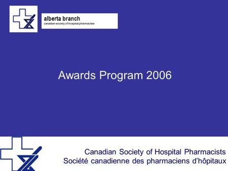 Canadian Society of Hospital Pharmacists Société canadienne des pharmaciens d’hôpitaux Awards Program 2006 alberta branch canadian society of hospital.