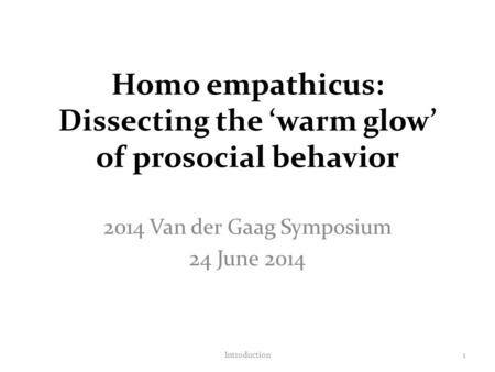 Homo empathicus: Dissecting the ‘warm glow’ of prosocial behavior 2014 Van der Gaag Symposium 24 June 2014 Introduction1.