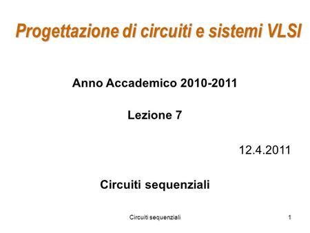 Circuiti sequenziali1 Progettazione di circuiti e sistemi VLSI Anno Accademico 2010-2011 Lezione 7 12.4.2011 Circuiti sequenziali.