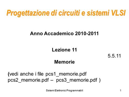 Sistemi Elettronici Programmabili1 Progettazione di circuiti e sistemi VLSI Anno Accademico 2010-2011 Lezione 11 5.5.11 Memorie (vedi anche i file pcs1_memorie.pdf.