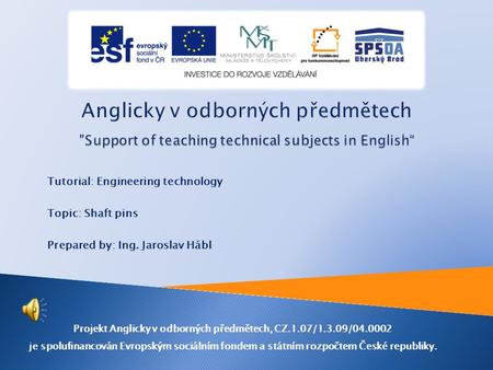 Tutorial: Engineering technology Topic: Shaft pins Prepared by: Ing. Jaroslav Hábl Projekt Anglicky v odborných předmětech, CZ.1.07/1.3.09/04.0002 je.
